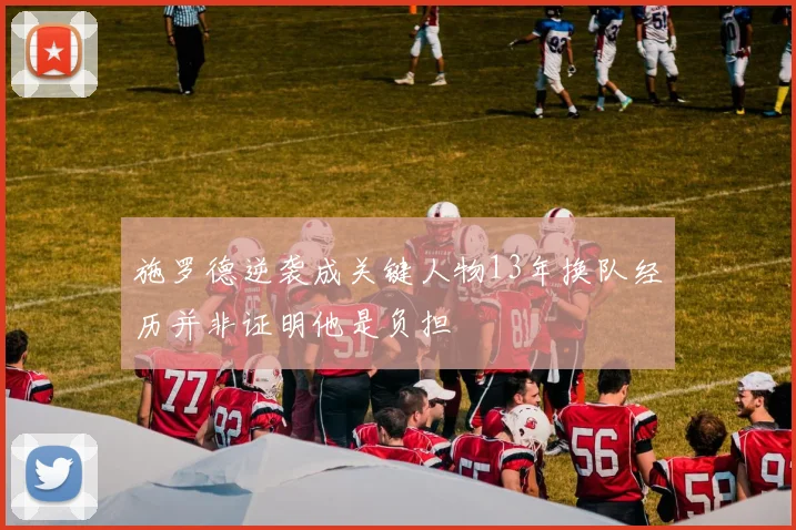 施罗德逆袭成关键人物13年换队经历并非证明他是负担